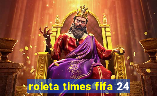 roleta times fifa 24